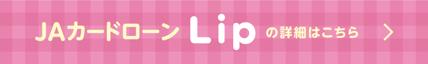 JAカードローン「Lip」の詳細はこちら